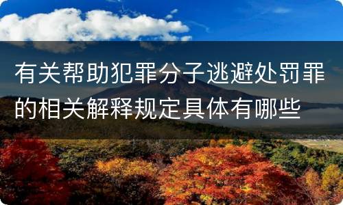 有关帮助犯罪分子逃避处罚罪的相关解释规定具体有哪些