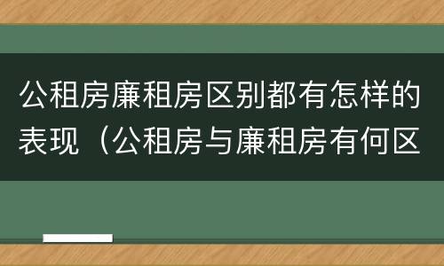 公租房廉租房区别都有怎样的表现（公租房与廉租房有何区别）
