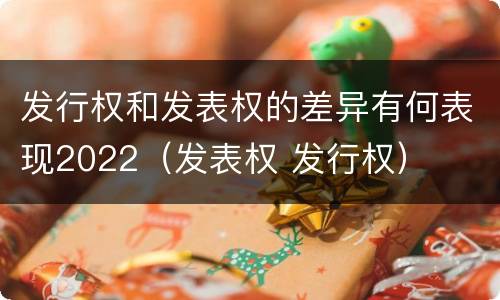 发行权和发表权的差异有何表现2022（发表权 发行权）