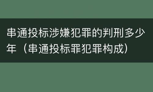 串通投标涉嫌犯罪的判刑多少年（串通投标罪犯罪构成）