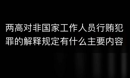 两高对非国家工作人员行贿犯罪的解释规定有什么主要内容