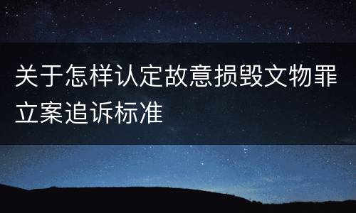 关于怎样认定故意损毁文物罪立案追诉标准