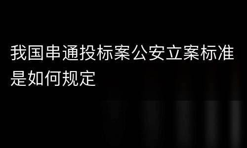 我国串通投标案公安立案标准是如何规定