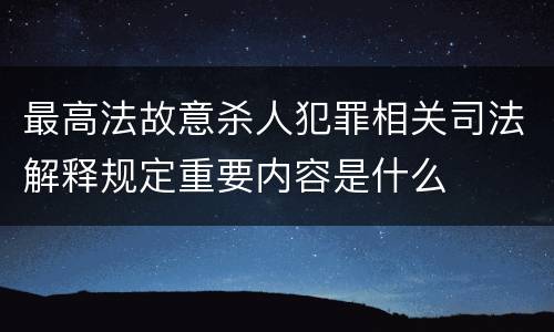 最高法故意杀人犯罪相关司法解释规定重要内容是什么
