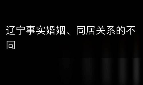 辽宁事实婚姻、同居关系的不同
