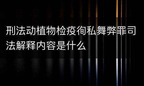 刑法动植物检疫徇私舞弊罪司法解释内容是什么