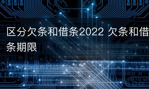 区分欠条和借条2022 欠条和借条期限
