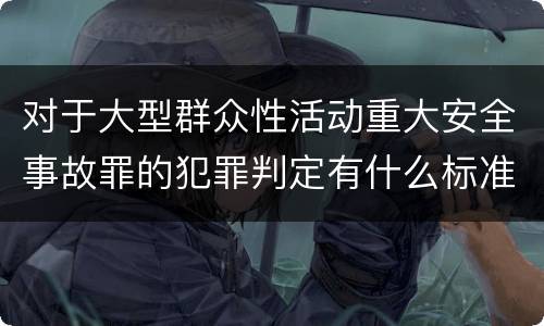 对于大型群众性活动重大安全事故罪的犯罪判定有什么标准
