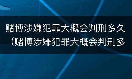 赌博涉嫌犯罪大概会判刑多久（赌博涉嫌犯罪大概会判刑多久呢）