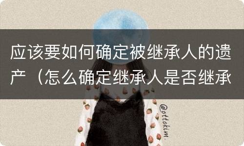 应该要如何确定被继承人的遗产（怎么确定继承人是否继承遗产）