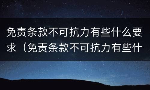 免责条款不可抗力有些什么要求（免责条款不可抗力有些什么要求和规定）