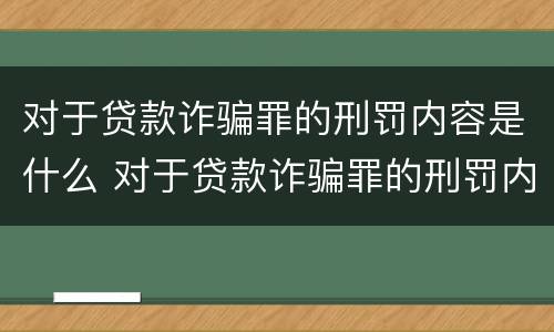 对于贷款诈骗罪的刑罚内容是什么 对于贷款诈骗罪的刑罚内容是什么呢