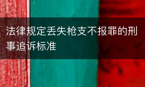 法律规定丢失枪支不报罪的刑事追诉标准