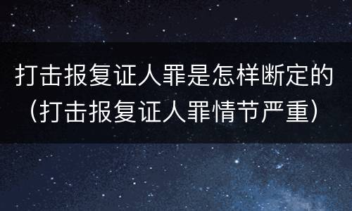 打击报复证人罪是怎样断定的（打击报复证人罪情节严重）