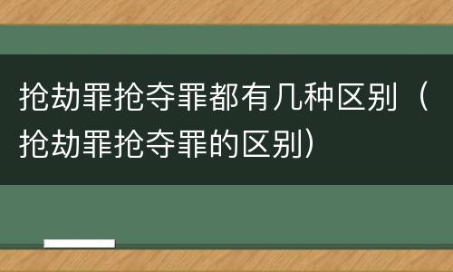 抢劫罪抢夺罪都有几种区别（抢劫罪抢夺罪的区别）