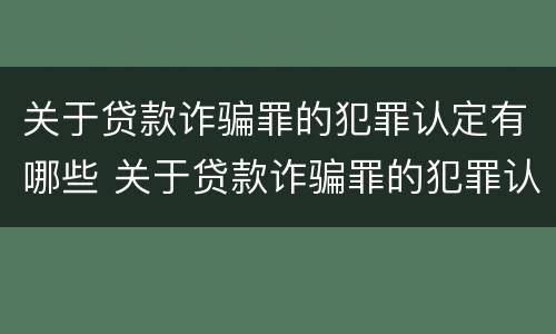 关于贷款诈骗罪的犯罪认定有哪些 关于贷款诈骗罪的犯罪认定有哪些内容
