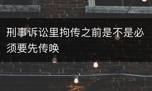 刑事诉讼里拘传之前是不是必须要先传唤