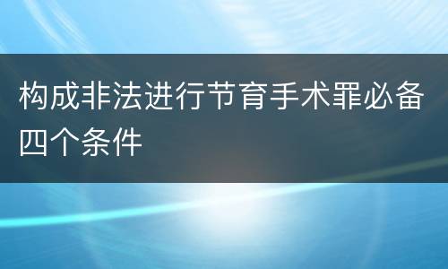 构成非法进行节育手术罪必备四个条件