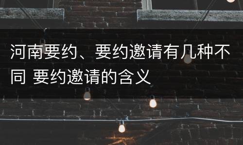 河南要约、要约邀请有几种不同 要约邀请的含义