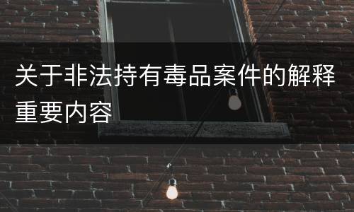 关于非法持有毒品案件的解释重要内容