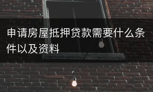 申请房屋抵押贷款需要什么条件以及资料