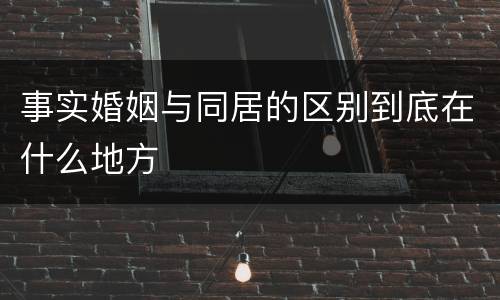 事实婚姻与同居的区别到底在什么地方