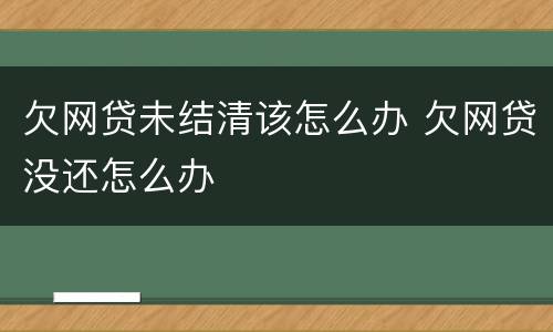 欠网贷未结清该怎么办 欠网贷没还怎么办