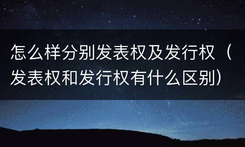 怎么样分别发表权及发行权（发表权和发行权有什么区别）