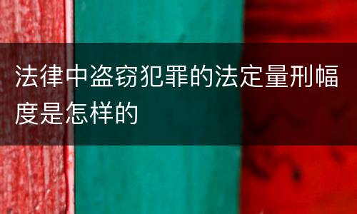 法律中盗窃犯罪的法定量刑幅度是怎样的