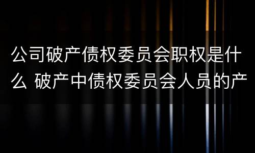 公司破产债权委员会职权是什么 破产中债权委员会人员的产生