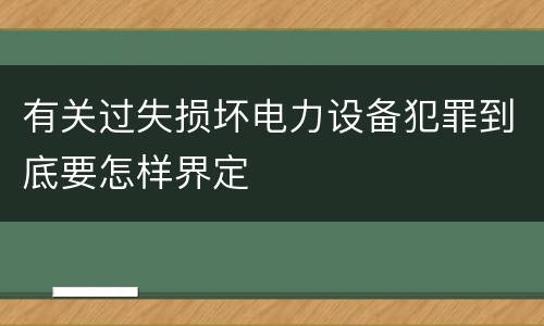 有关过失损坏电力设备犯罪到底要怎样界定