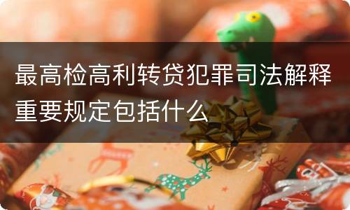最高检高利转贷犯罪司法解释重要规定包括什么