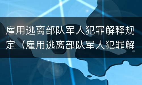 雇用逃离部队军人犯罪解释规定（雇用逃离部队军人犯罪解释规定最新）