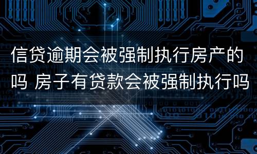 信贷逾期会被强制执行房产的吗 房子有贷款会被强制执行吗