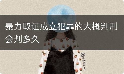 暴力取证成立犯罪的大概判刑会判多久