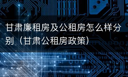 甘肃廉租房及公租房怎么样分别（甘肃公租房政策）