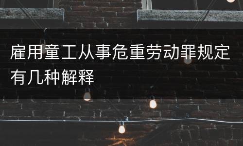 雇用童工从事危重劳动罪规定有几种解释
