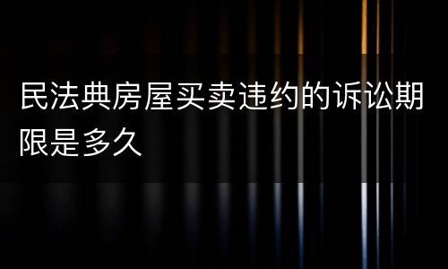民法典房屋买卖违约的诉讼期限是多久