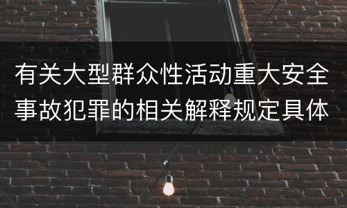 有关大型群众性活动重大安全事故犯罪的相关解释规定具体有哪些内容