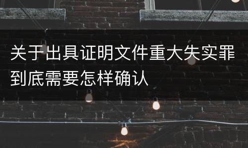 关于出具证明文件重大失实罪到底需要怎样确认