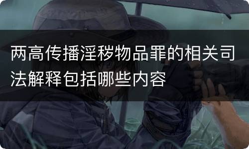 两高传播淫秽物品罪的相关司法解释包括哪些内容