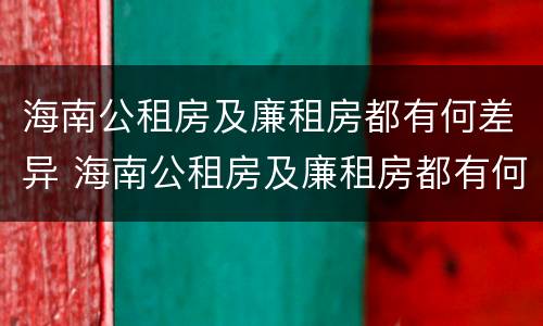 海南公租房及廉租房都有何差异 海南公租房及廉租房都有何差异呢