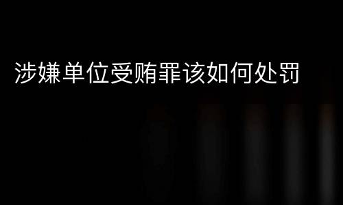 涉嫌单位受贿罪该如何处罚