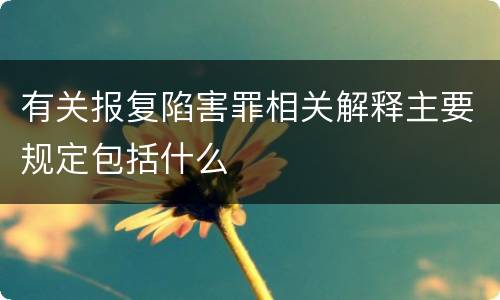有关报复陷害罪相关解释主要规定包括什么