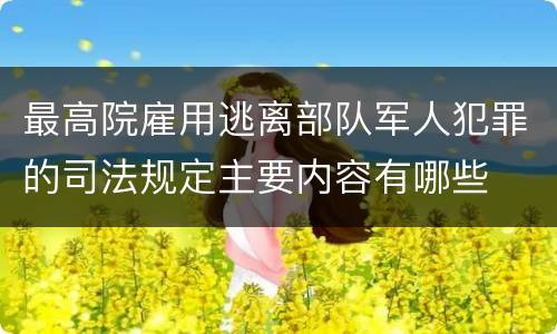 最高院雇用逃离部队军人犯罪的司法规定主要内容有哪些