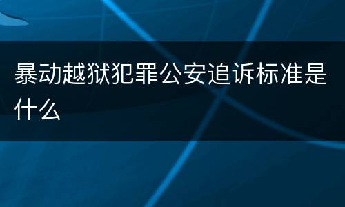 暴动越狱犯罪公安追诉标准是什么