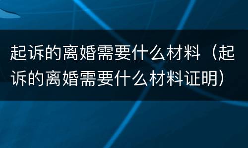 起诉的离婚需要什么材料（起诉的离婚需要什么材料证明）