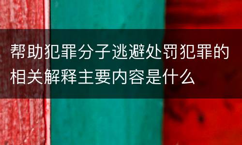 帮助犯罪分子逃避处罚犯罪的相关解释主要内容是什么
