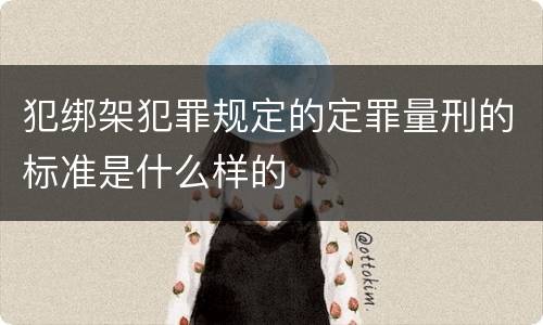 犯绑架犯罪规定的定罪量刑的标准是什么样的