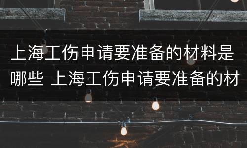 上海工伤申请要准备的材料是哪些 上海工伤申请要准备的材料是哪些呢